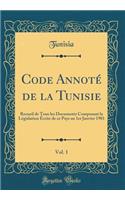 Code Annoté de la Tunisie, Vol. 1: Recueil de Tous Les Documents Composant La Législation Écrite de Ce Pays Au 1er Janvier 1901 (Classic Reprint)