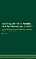 Reversing Seborrheic Keratosis with Squamous Atypia Naturally The Raw Vegan Plant-Based Detoxification & Regeneration Workbook for Healing Patients. Volume 2