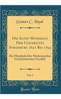 Die Alten Matrikeln Der UniversitÃ¤t Strassburg 1621 Bis 1793, Vol. 2: Die Matrikeln Der Medicinischen Und Juristischen FacultÃ¤t (Classic Reprint)