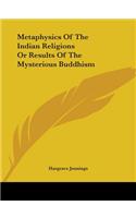 Metaphysics Of The Indian Religions Or Results Of The Mysterious Buddhism