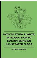 How to Study Plants, Introduction to Botany, Being an Illustrated Flora