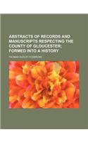 Abstracts of Records and Manuscripts Respecting the County of Gloucester; Formed Into a History