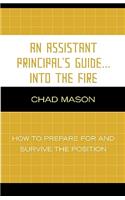 An Assistant Principal's Guide . . . Into the Fire: How to Prepare for and Survive the Position