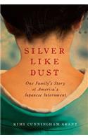 Silver Like Dust: One Family's Story of America's Japanese Internment: One Family's Story of America's Japanese Internment