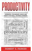 Productivity: Powerful Techniques, Hacks and Habits for Small Business Owners!