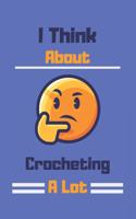 I Think About Crocheting A Lot