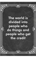 The world is divided into people who do things and people who get the credit
