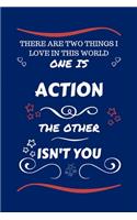 There Are Two Things I Love In This World One Is Action The Other Isn't You: Perfect Gag Gift For A Lover Of Action - Blank Lined Notebook Journal - 100 Pages 6 x 9 Format - Office Humour and Banter - Xmas - Secret Santa -