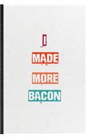 I Made More Bacon: Practical Blank Lined Notebook/ Journal For Encourage Motivation, Empathy Motivating Behavior, Inspirational Saying Unique Special Birthday Gift Ide