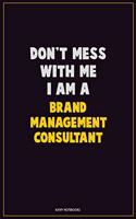 Don't Mess With Me, I Am A Brand Management Consultant: Career Motivational Quotes 6x9 120 Pages Blank Lined Notebook Journal