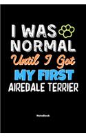 I Was Normal Until I Got My First Airedale Terrier Notebook - Airedale Terrier Dog Lover and Pet Owner: Lined Notebook / Journal Gift, 120 Pages, 6x9, Soft Cover, Matte Finish