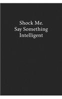 Shock Me. Say Something Intelligent