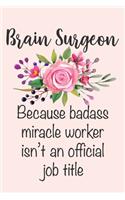 Brain Surgeon - Because Badass Miracle Worker Isn't An Official Job Title: Funny Brain Surgeon Coworker Gift Notebook Blank Lined Journal Novelty Floral Thank You Gift for Medical Worker