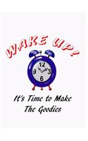Wake UP! It's Time to Make the Goodies!