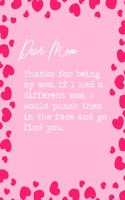 Dear Mom, Thanks for being my mom. If I had a different mom, I would punch them in the face and go find you.