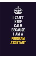 I Can't Keep Calm Because I Am A Program Assistant
