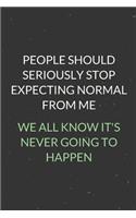 People Should Seriously Stop Expecting Normal From Me: A Blank Lined Journal Notebook for Team Member, Teammate, CEO, Director, Boss, Manager, Leader, Employee, Coworker, Colleague and Friends