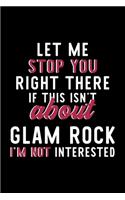 Let Me Stop You Right There If This Isn't About Glam Rock I'm Not Interested: Notebook for Glam Rock Lover - Great Christmas & Birthday Gift Idea for Glam Rock Fan - Glam Rock Journal - Glam Rock Fan Diary - 120 pages 6x9 inch