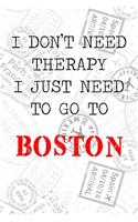 I Don't Need Therapy I Just Need To Go To Boston: 6x9" Lined Travel Stamps Notebook/Journal Funny Gift Idea For Travellers, Explorers, Backpackers, Campers, Tourists, Holiday Memory Book