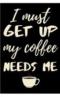 I must get up my coffee needs me: funny notebook for coffee lovers 6"x9"