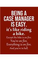 Being a Case manager is Easy. It's like riding a bike. Except the bike is on fire. You're on fire. Everything is on fire. And you're in hell.