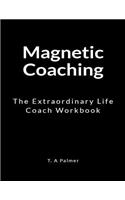 Magnetic Coaching: An Extraordinary Life Coach Workbook
