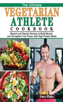 Ultimate Vegetarian Athlete Cookbook: Newest and Popular Recipes to Build Muscle and Strengthen Your Power with High Protein Meals