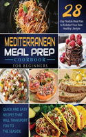 Mediterranean Meal Prep Cookbook for Beginners: Quick and Easy Recipes That Will Transport You to the Seaside / 28-Day Flexible Meal Plan to Kickstart Your New Healthy Lifestyle