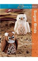 Twenty to Make: Sugar Birds: (Twenty to Make)