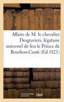 Affaire de M. Le Chevalier Desgraviers, Légataire Universel de Feu Mgr Le Prince de Bourbon-Conti: Contre Le Roi En La Personne de Son Procureur, Avec l'Arrêt Rendu Par La Cour Royale de Paris