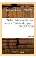Notes Et Documents Pour Servir À l'Histoire de Lyon. Tome 10