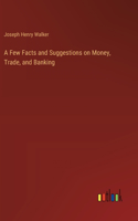 A Few Facts and Suggestions on Money, Trade, and Banking
