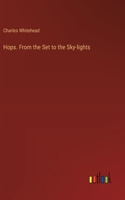 Hops. From the Set to the Sky-lights