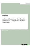 Medienerziehung in der Grundschule. Hintergründe, Konzepte und mögliche Zielsetzungen