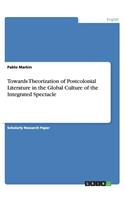 Towards Theorization of Postcolonial Literature in the Global Culture of the Integrated Spectacle
