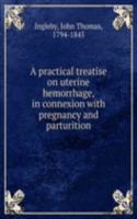 practical treatise on uterine hemorrhage, in connexion with pregnancy and parturition