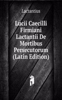 Lucii Caecilli Firmiani Lactantii De Mortibus Persecutorum (Latin Edition)