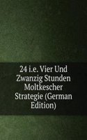 24 i.e. Vier Und Zwanzig Stunden Moltkescher Strategie (German Edition)