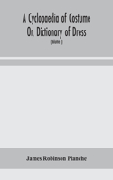 Cyclopaedia of Costume Or, Dictionary of Dress, Including Notices of Contemporaneous Fashions on the Continent And A General Chronological History of The Costumes of The Principal Countries of Europe, From The Commencement of The Christian Era To T