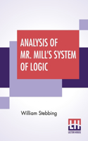 Analysis Of Mr. Mill's System Of Logic: New Edition.