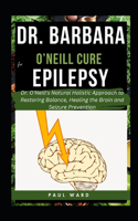Dr. Barbara O'Neill Cure for Epilepsy: Dr. O'Neill's Natural Holistic Approach to Restoring Balance, Healing the Brain and Seizure Prevention(4 Dr. Babara O'Neil Wholistic Health Pack)