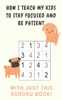 How I Teach My Kids to Stay Focused And Be Patient with Just This Sudoku Book: Sudoku easy large print puzzles for kids 300 plus puzzles