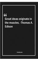 Great ideas originate in the muscles. -Thomas A. Edison