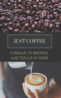 Just Coffee: A Manual of Brewing a Better Cup at Home