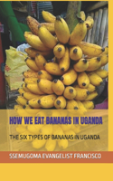 How We Eat Bananas in Uganda: The Six Types of Bananas in Uganda