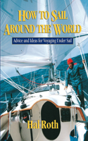 How to Sail Around the World: Advice and Ideas for Voyaging Under Sail