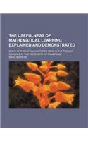 The Usefulness of Mathematical Learning Explained and Demonstrated; Being Mathematical Lectures Read in the Publick Schools at the University of Cambridge: (English)