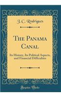 The Panama Canal: Its History, Its Political Aspects, and Financial Difficulties (Classic Reprint): Its History, Its Political Aspects, and Financial Difficulties (Classic Reprint)