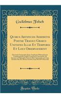 Quibus Artificiis Adhibitis Poetae Tragici Graeci Unitates Illas Et Temporis Et Loci Observaverint: Dissertatio Inauguralis Quam Amplissimi Philosophorum Vratislaviensium Ordinis Consensu Et Auctoritate Ad Summos in Philosophia Honores Rite Capesse
