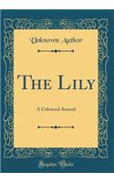 The Lily: A Coloured Annual (Classic Reprint)